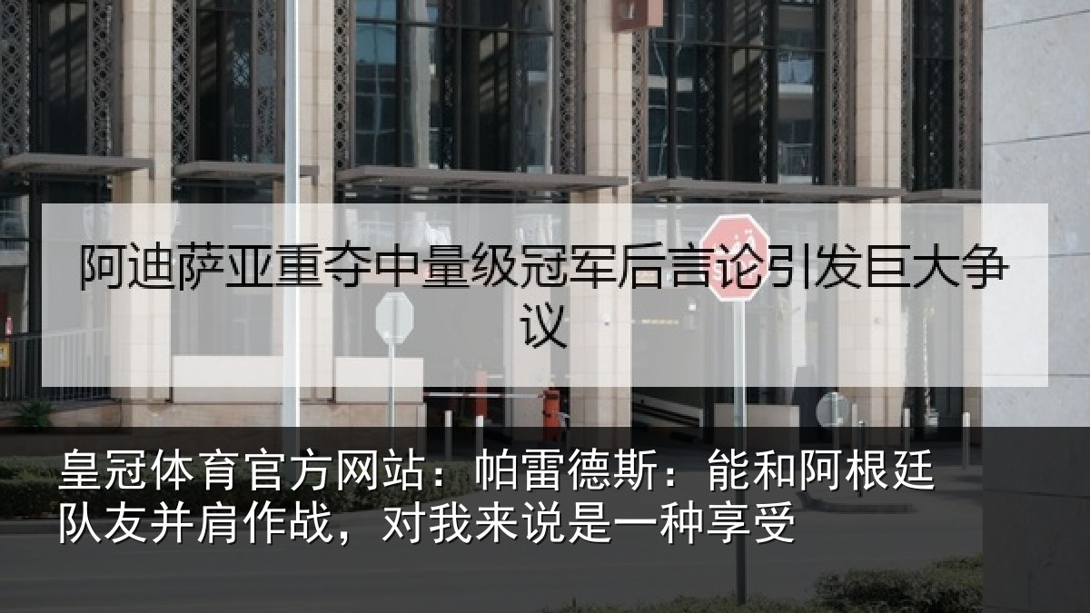 皇冠体育官方网站:帕雷相关情况友并相关情况一种享受