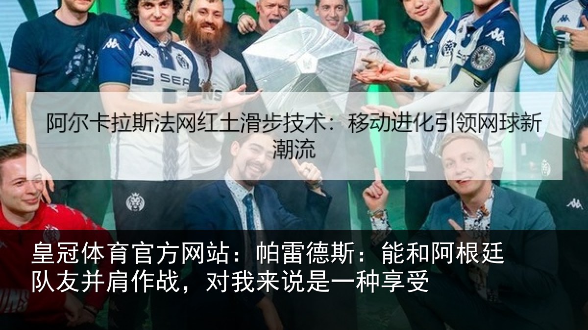 皇冠体育官方网站：帕雷德斯：能和阿根廷队友并肩作战，对我来说是一种享受