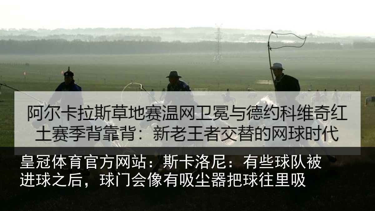 皇冠体育官方网站：斯卡洛尼：有些球队被进球之后，球门会像有吸尘器把球往里吸