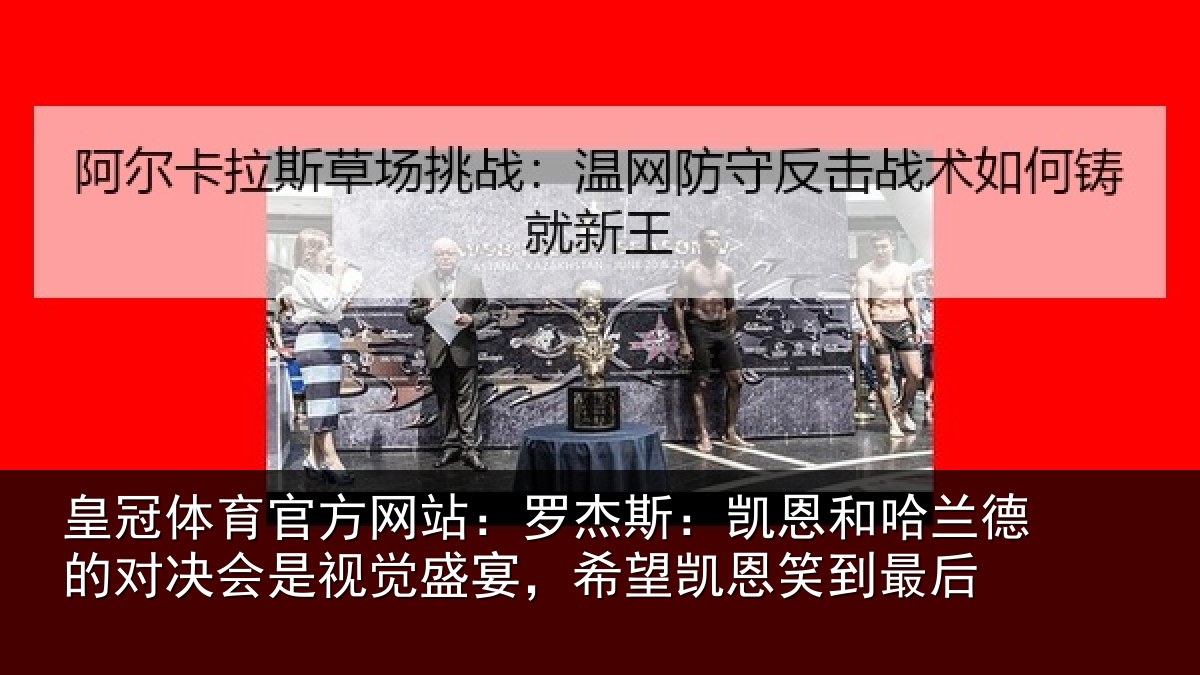 皇冠体育官方网站:罗杰斯:凯恩和哈兰德的对决会是视觉盛宴,希望凯恩笑到最后