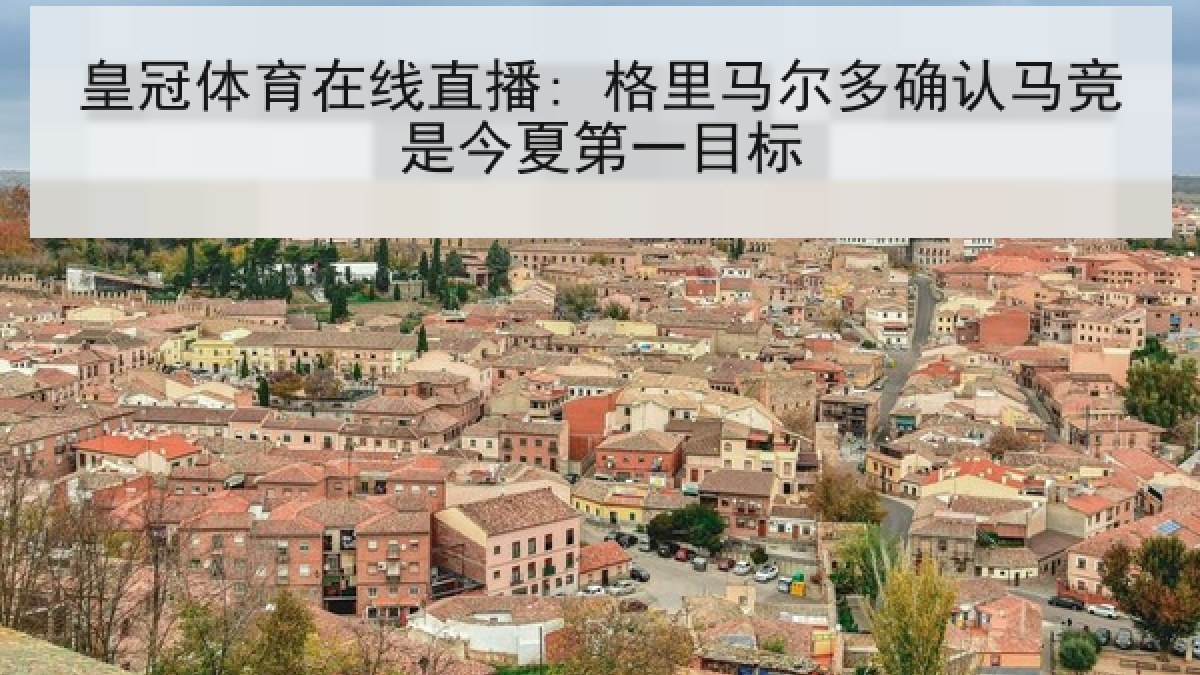 皇冠体育在线直播: 格里马尔多确认马竞是今夏第一目标