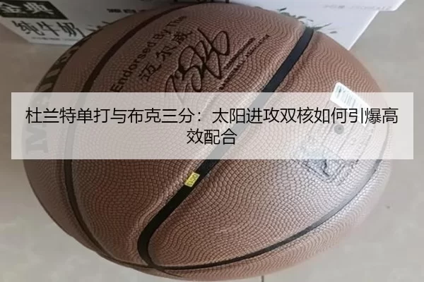 杜兰特单打与布克三分：太阳进攻双核如何引爆高效配合