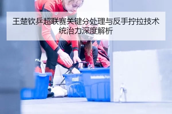 wang-chu-qin-ping-chao-lian-sai-guan-jian-fen-chu-li-yu-fan-shou-ning-la-ji-shu-tong-zhi-li-shen-du-jie-xi-2-502.jpg