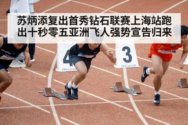 苏炳添复出首秀钻石联赛上海站跑出十秒零五亚洲飞人强势宣告归来