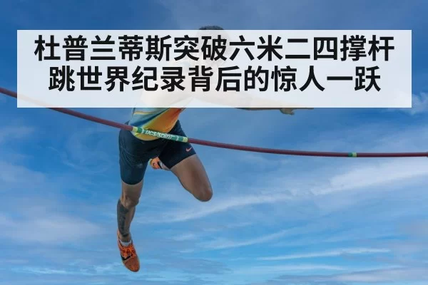 杜普兰蒂斯突破六米二四撑杆跳世界纪录背后的惊人一跃
