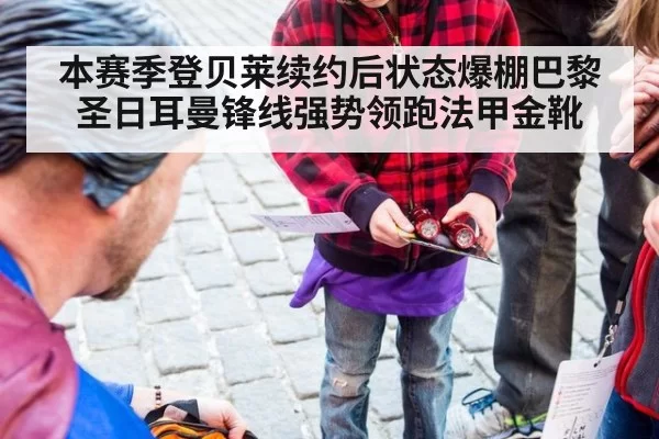 本赛季登贝莱续约后状态爆棚巴黎圣日耳曼锋线强势领跑法甲金靴
