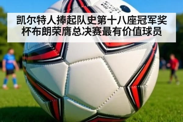 凯尔特人捧起队史第十八座冠军奖杯布朗荣膺总决赛最有价值球员
