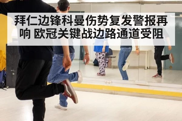 拜仁边锋科曼伤势复发警报再响 欧冠关键战边路通道受阻
